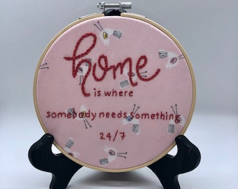 Home is where somebody needs something 24/7... 6" Embroidery Hoop