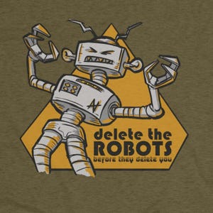 May include: A graphic print on an olive green fabric featuring a grey robot with raised claw hands and an angry expression. Behind the robot is a yellow triangle with the text "delete the ROBOTS before they delete you" in black lettering.
