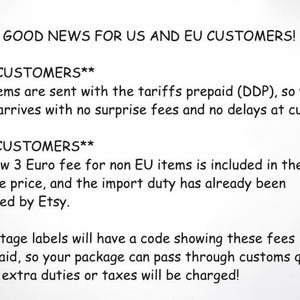 May include: A white informational graphic with black text stating: YAY!! GOOD NEWS FOR US AND EU CUSTOMERS! US CUSTOMERS: Our items are sent with the tariffs prepaid (DDP), so your order arrives with no surprise fees and no delays at customs!