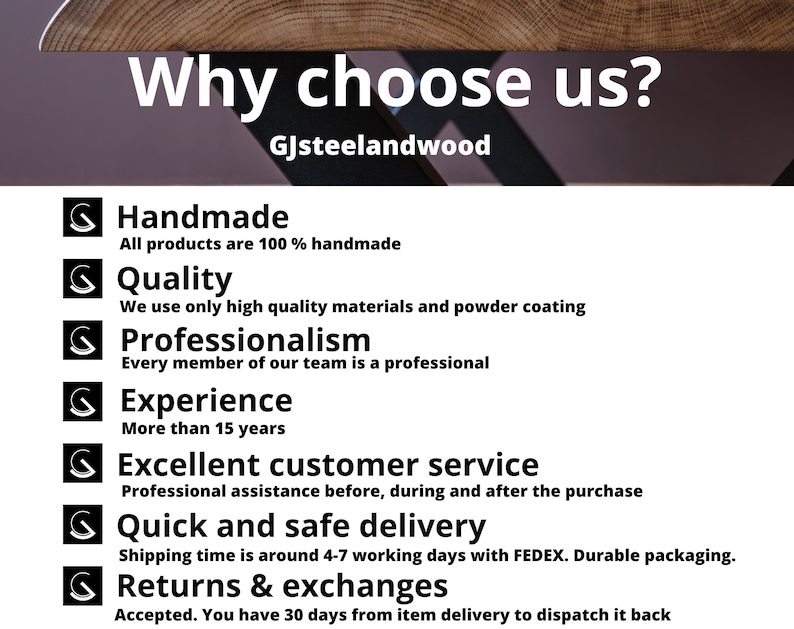 May include: Why choose us? GJsteelandwood. A list of reasons to choose this company, including handmade quality, professionalism, experience, excellent customer service, quick and safe delivery, and returns and exchanges.
