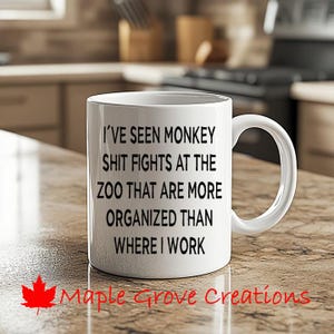 May include: White ceramic mug with a black handle and the text "I'VE SEEN MONKEY SHIT FIGHTS AT THE ZOO THAT ARE MORE ORGANIZED THAN WHERE I WORK." The mug also has the text "Maple Grove Creations" and a red maple leaf.