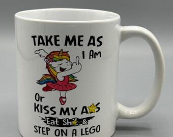 Take Me as I Am or Kiss My A#s Eat Sh#t & Step on A Lego Coffee