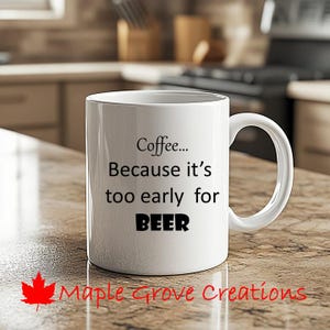 Coffee...Because it&#39;s too early for BEER Mug - 11 oz coffee mug - Available in ceramic or plastic