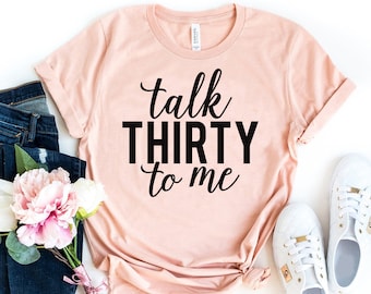 Talk Thirty To Me Shirt, 30th Birthday T-shirt, Birthday Party Tshirt, 30th Birthday gift, Funny Saying Shirt, Dirty Thirty T-shirt, Mom Tee