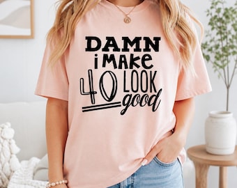 Funny Birthday Shirt 40th Birthday Shirt Damn I Make 40 Look Good Shirt Good Gift for Her Birthday Shirt 40th Birthday Gift 40th party