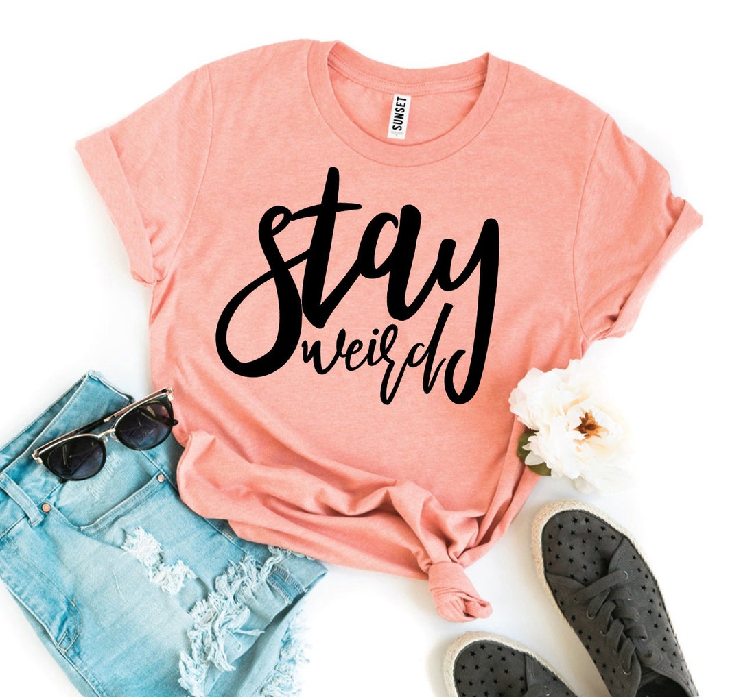 Humor Shirts Stay Weird Tshirt Funny Tshirts Stay Weird Ladies Shirt