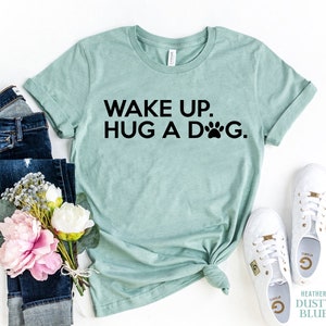 Wake Up Hug A Dog Shirt, Dog T-Shirt, Dog Mom Shirt, Dog Lovers Gift, Cute Dog Shirt, Funny Dog Tee, Love Dogs, Dog Life, Gift Idea For Mom