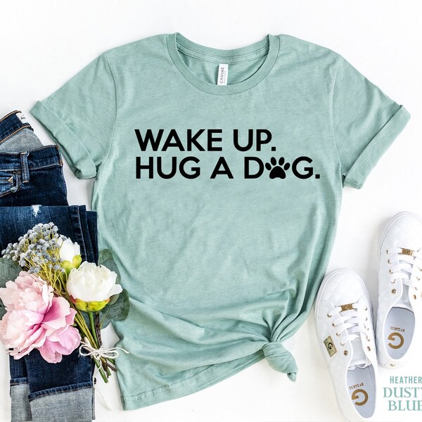 Wake Up Hug A Dog Shirt, Dog T-Shirt, Dog Mom Shirt, Dog Lovers Gift, Cute Dog Shirt, Funny Dog Tee, Love Dogs, Dog Life, Gift Idea For Mom