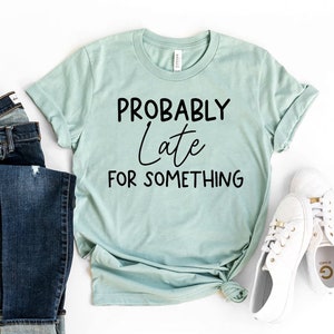 Probably Late For Something T-shirt, Workout Shirt, Sassy Gift, New Baby Tee, Christmas Top, Mood Shirt, Mom Gift, Women&#39;s T-shirts