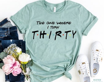 The One Where I Turn Thirty Shirt, Birthday Shirt, Thirty Birthday Tee, Friends Themed Shirt, Friends Birthday Shirt, Cute Birthday Gift