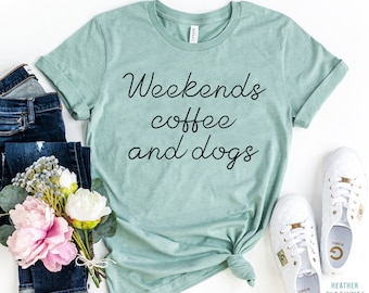 Weekends Coffee and Dogs Shirt, Dog Lover Shirt, Coffee Lovers Shirt, Dog Shirt, Dogs And Coffee Love, Weekends And Dogs Shirt, Gift for her