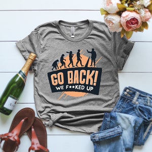 Go Back We Fucked Up T-Shirt, Evolution Shirt, Mature Funny Shirt, Go Back We Fucked Up Everything Shirt, Tumblr Shirt, T-Shirt with Sayings