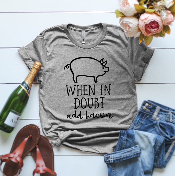 When in Doubt Add Bacon T-shirt Funny Gift Bacon Fan Hilarious Bacon T-shirt Bacon Gifts I Love Bacon Gift Bacon T-shirt for ladies