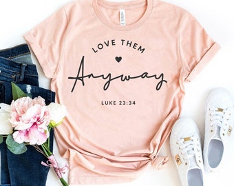 Love Anyway T-Shirt, Christian Shirt, Religious Top, Love Tee, Church Gift, Jesus Shirt, God T-shirt, Women's Gift, Easter shirt, Mom Shirt