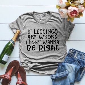 If Leggings Are Wrong I Don&#39;t Wanna Be Right T-Shirt If Leggings Are Wrong Woman&#39;s Shirt Women&#39;s Day Gift Gift for Mom Woman&#39;s Tshirt