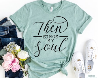 Then Sings My Soul Shirt, Christian T-shirt, Worship Shirt, Inspirational Shirt, Church Tee, Faith Tshirt, Bible Verse T-shirt, Jesus Shirt