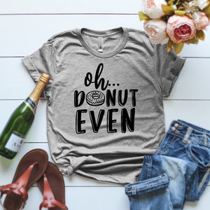 Oh Donut Even T-Shirt Donut Shirt Donut Lovers Shirt Oh donut even print shirt Humorous Shirt girl gift funny ladies shirt Donut gift