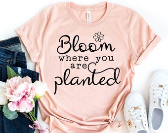 Bloom Where You Are Planted Shirt, Plant Shirt, Inspiring T-shirt, Christian Shirt, Motivational Tshirt, Mom Shirt, Spring Tee, Gift For Her