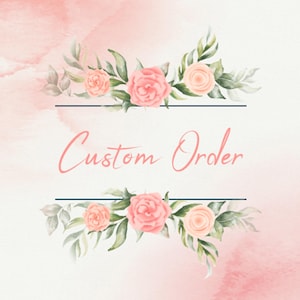 May include: A watercolor design with a pink and white background. The text "Custom Order" is written in a cursive font, framed by pink roses and green leaves. Two dark blue lines frame the text and floral elements.