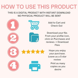 May include: A pink and white infographic with four steps on how to use a digital product. The steps are numbered 1 through 4 and include icons for a shopping cart, a folder with a download arrow, five stars, and a printer. The text reads "How to Use This Product", "This is a digital product with instant download. No physical product will be sent.", "Add to Cart and Check Out", "Download your file. From your profile icon, click on Purchases and reviews -> Download Files", "Hope you enjoy your purchase. Leave us a 5 star review", and "Print as many copies as you desire."