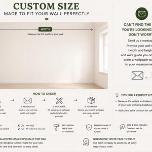 May include: Image showing instructions for ordering custom wallpaper. Text includes "CUSTOM SIZE MADE TO FIT YOUR WALL PERFECTLY." Instructions detail measuring wall height and width, messaging size, wallpaper creation, and enjoying the product. Additional text: "PERFECT FIT," "ANY SIZE," and "EASY INSTALL."
