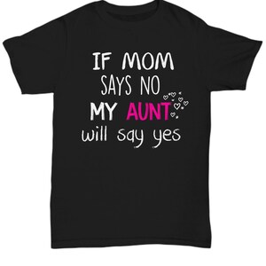 If mom says no my aunt will say yes t shirt tee shirt short sleeve tshirt t-shirt gift