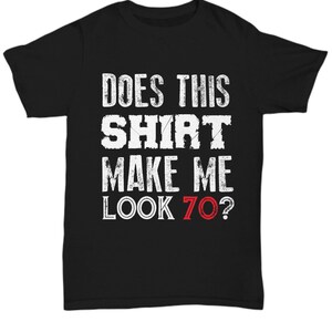 Does this shirt make me look 70? T-Shirt tee shirt short sleeve tshirt t-shirt gift