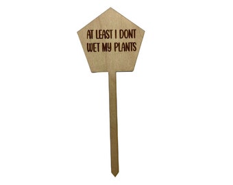 At Least I Don't Wet My Plants Wood Plant Stake