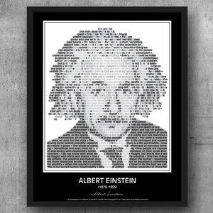 May include: Black and white typography art print featuring a portrait of Albert Einstein. The print includes a quote from Einstein: "It is only to the individual that a soul is given. Great spirits have always found violent opposition from mediocrities. Few are those who see with their own eyes and feel with their own hearts. The only reason for time is so that everything doesn't happen at once. Common sense is the collection of prejudices acquired by age eighteen. The most beautiful thing we can experience is the mysterious. Gravitation is not responsible for people falling in love. The search for truth is more precious than its possession."