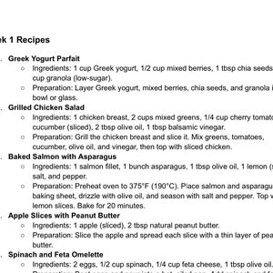 May include: A document titled Week 1 Recipes containing a numbered list of five meal options: Greek Yogurt Parfait, Grilled Chicken Salad, Baked Salmon with Asparagus, Apple Slices with Peanut Butter, and Spinach and Feta Omelette with ingredients.