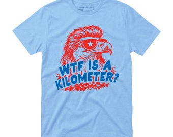 WTF Is A Kilometer Shirt - Unisex T-Shirt - Funny 4th of July Tee