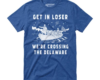 Get in Loser We're Crossing the Delaware Shirt, Funny 4th of July Tee, George Washington Tshirt, Founding Fathers Patriotic Shirt