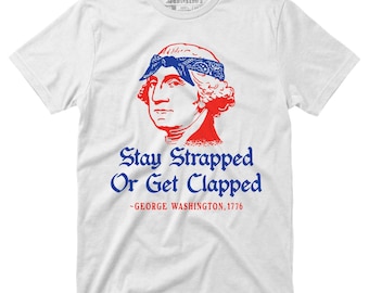 Stay Strapped or Get Clapped - Funny 4th of July Tee, George Washington Tshirt, Founding Fathers Patriotic Shirt