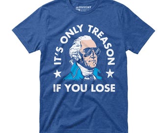 It's Only Treason If You Lose - Unisex T-Shirt - Funny 4th of July Tee
