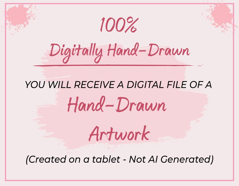 May include: A pink and white digital artwork announcement. The text reads "100% Digitally Hand-Drawn" and "You will receive a digital file of a Hand-Drawn Artwork (Created on a tablet - Not AI Generated)".