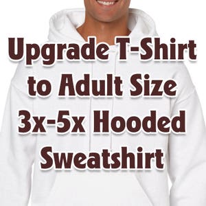 Adult 3XL-5XL Hooded Sweatshirt *  Upgrade T-Shirt to a 3XL-5XL Hoodie