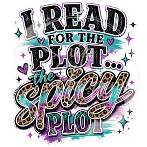 May include: A graphic design with the text "I READ FOR THE PLOT... the Spicy PLOT" in black, teal, purple, and leopard print. The design includes hearts and starbursts on a white background.