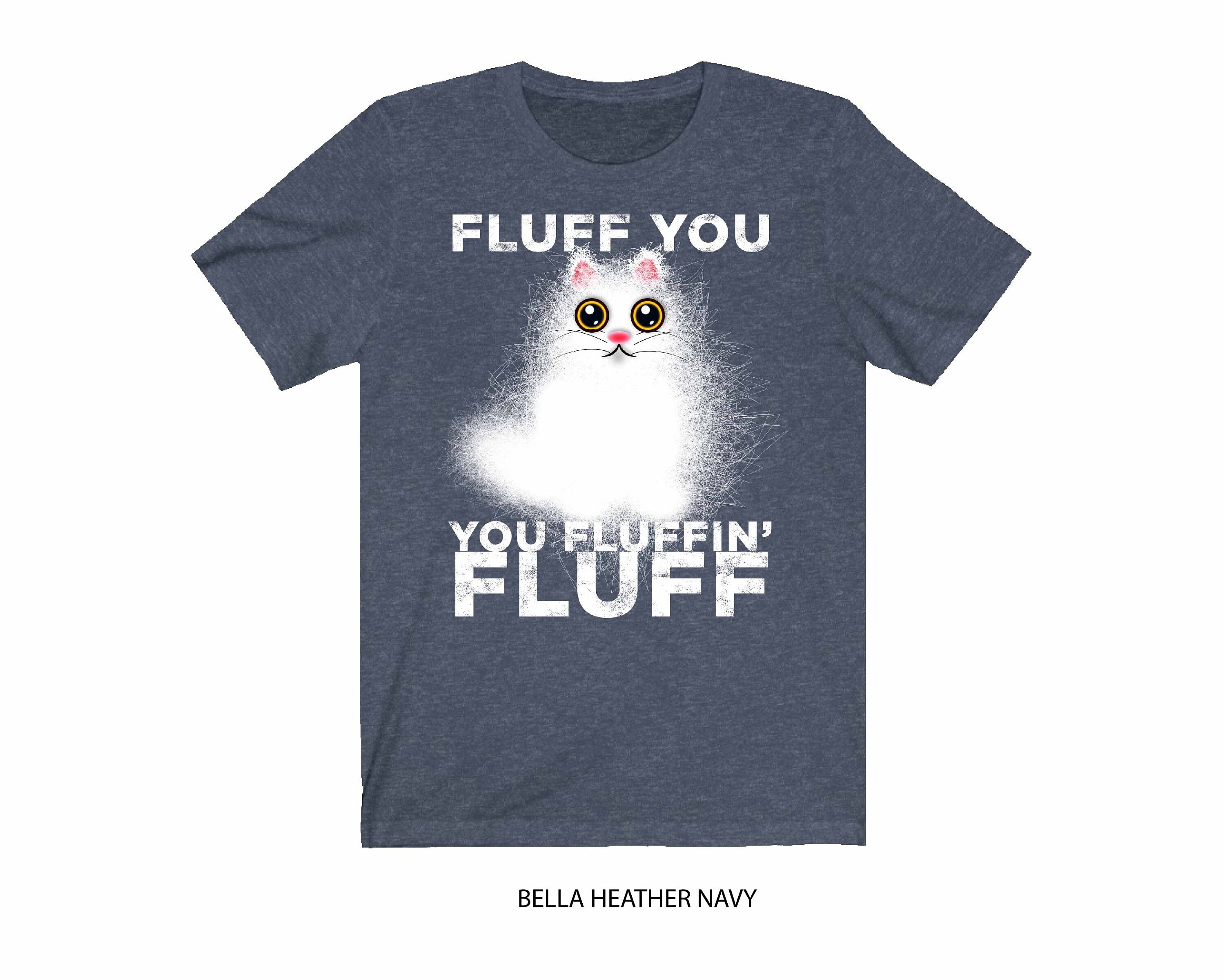 Fluff You You Fluffin Fluff Funny Fluffy Kawaii Cat Shirt Crazy Cat