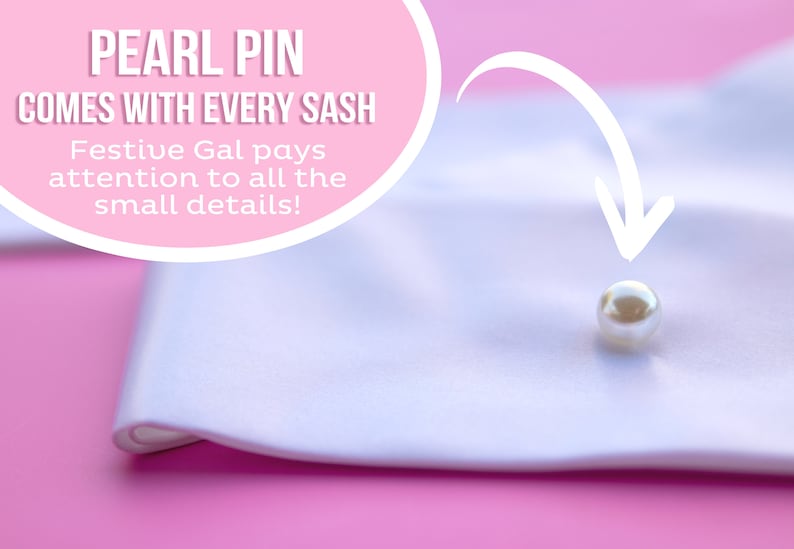 May include: A white satin sash with a pearl pin attached. The text "PEARL PIN COMES WITH EVERY SASH Festive Gal pays attention to all the small details!" is visible in the image.