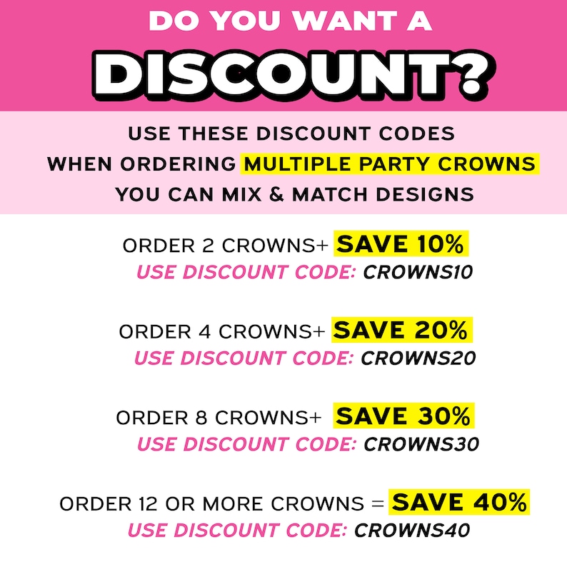 May include: Pink and yellow graphic with the text "Do you want a discount?" and instructions on how to get a discount when ordering multiple party crowns.  The graphic lists different discount codes for ordering 2, 4, 8, or 12 or more crowns.