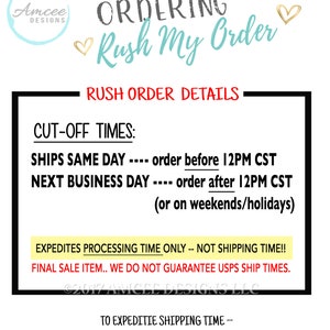 May include: A graphic with the text "Ordering Rush My Order" in a teal blue font with a heart icon. The text "Rush Order Details" is in red font. The text "Cut-Off Times" is in black font. The text "Ships Same Day - order before 12PM CST" and "Next Business Day - order after 12PM CST (or on weekends/holidays)" is in black font. The text "Expedited Processing Time Only - Not Shipping Time!!" is in yellow font. The text "Final Sale Item. We do not guarantee USPS ship times." is in black font. The text "&copy;2017 Amcee Designs LLC" is in black font. The text "To Expedite Shipping Time - Select USPS Priority Mail or Use the Shipping Upgrade Listing." is in black font.