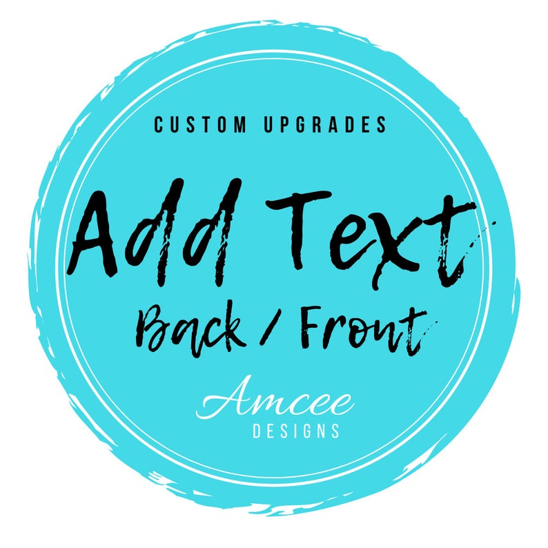 May include: A turquoise blue circle with a white outline and the text "Custom Upgrades" at the top. The text "Add Text Back / Front" is in black and the text "Amcee Designs" is in white cursive.