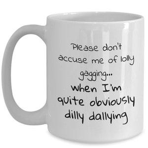 May include: White ceramic coffee mug with black text that reads: "Please don't accuse me of lolly gagging... when I'm quite obviously dilly dallying"