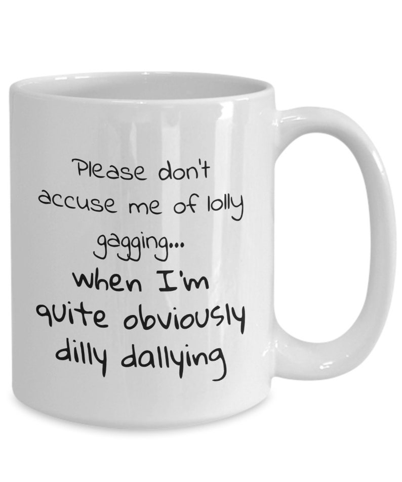 May include: White ceramic coffee mug with black text that reads: "Please don't accuse me of lolly gagging... when I'm quite obviously dilly dallying"
