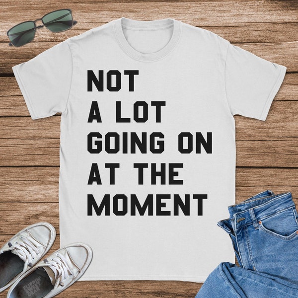 Not a Lot Going on at the Moment T-Shirt, Chillin Tank Top, Cool Hoodie, Sizes S-5XL