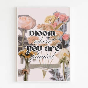 May include: A framed art print featuring a collage of flowers in shades of pink, yellow, and peach. The text "bloom where you are planted" is displayed in a bold, stylized font. The artwork has a vintage, collage aesthetic.
