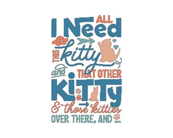 All I Need Is That Kitty and That Other Kitty and Those Kittens Over There and ... ~ Cat Saying ~ Counted Cross Stitch PDF Pattern