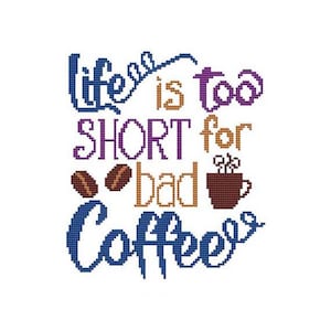 May include: A cross-stitch design with the text "Life is too short for bad coffee." The text is in blue, purple, brown, and tan. Two coffee beans and a brown coffee cup are also included in the design.