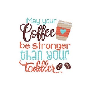 May include: Cross stitch pattern featuring the text "May your coffee be stronger than your toddler" and a cartoon image of a coffee cup with a heart on it.