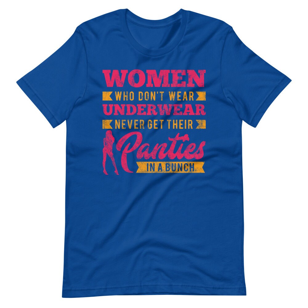 Women Who Don't Wear Underwear Never Get in A Bunch Shirt